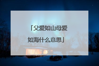 父爱如山母爱如海什么意思