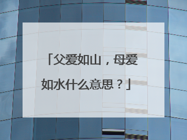 父爱如山，母爱如水什么意思？