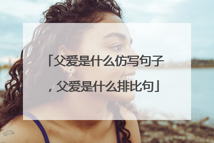 父爱是什么仿写句子，父爱是什么排比句