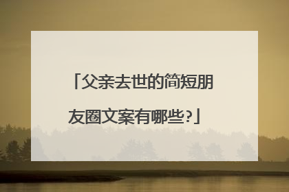 父亲去世的简短朋友圈文案有哪些?