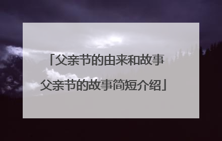 父亲节的由来和故事 父亲节的故事简短介绍