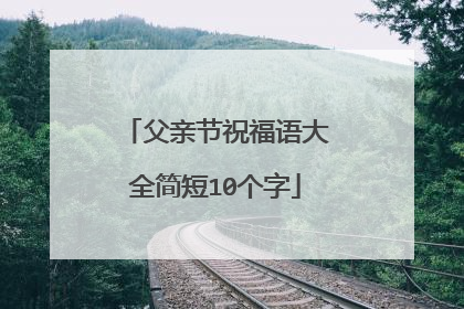 父亲节祝福语大全简短10个字