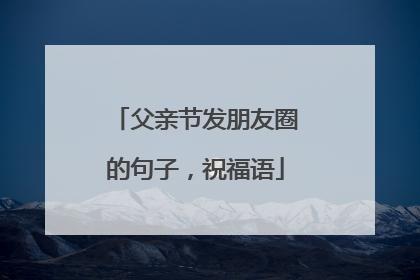 父亲节发朋友圈的句子,祝福语