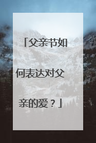 父亲节如何表达对父亲的爱？