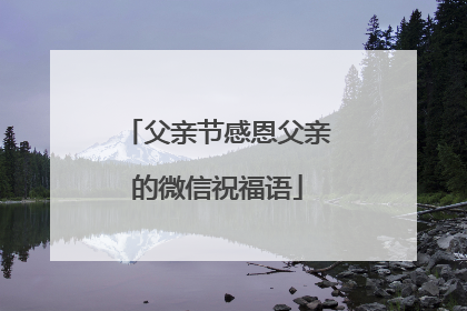 父亲节感恩父亲的微信祝福语