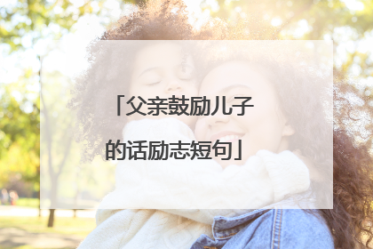 父亲鼓励儿子的话励志短句