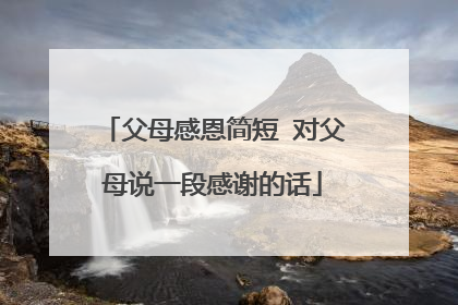 父母感恩简短 对父母说一段感谢的话