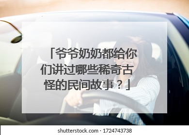爷爷奶奶都给你们讲过哪些稀奇古怪的民间故事？