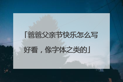 爸爸父亲节快乐怎么写好看，像字体之类的