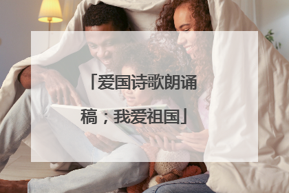 爱国诗歌朗诵稿；我爱祖国