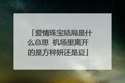 爱情珠宝结局是什么意思 机场里离开的是方梓妍还是夏