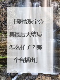 爱情珠宝分集最后大结局怎么样了？哪个台播出