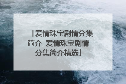 爱情珠宝剧情分集简介 爱情珠宝剧情分集简介精选