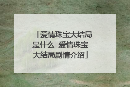 爱情珠宝大结局是什么 爱情珠宝大结局剧情介绍