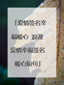 爱情签名幸福暖心 浪漫爱情幸福签名暖心短句