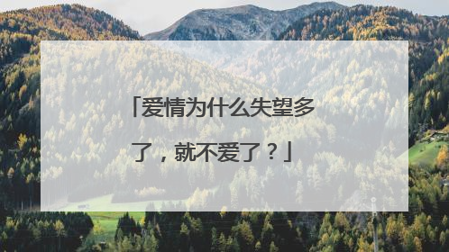 爱情为什么失望多了，就不爱了？