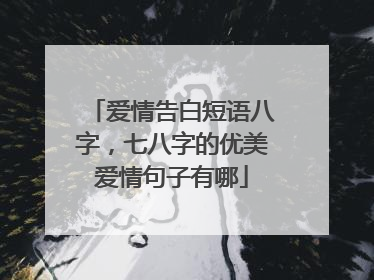 爱情告白短语八字，七八字的优美爱情句子有哪