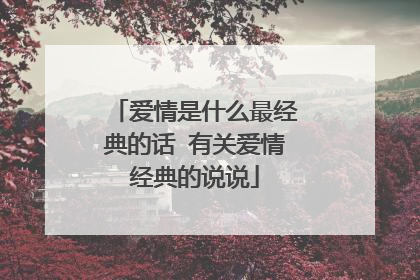 爱情是什么最经典的话 有关爱情经典的说说