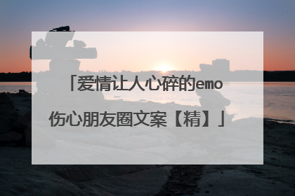 爱情让人心碎的emo伤心朋友圈文案【精】