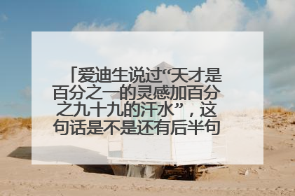 爱迪生说过“天才是百分之一的灵感加百分之九十九的汗水”,这句话是不是还有后半句,是什么?