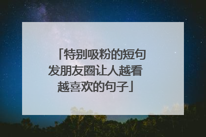 特别吸粉的短句发朋友圈让人越看越喜欢的句子