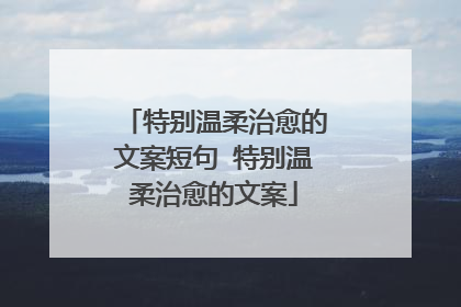 特别温柔治愈的文案短句 特别温柔治愈的文案