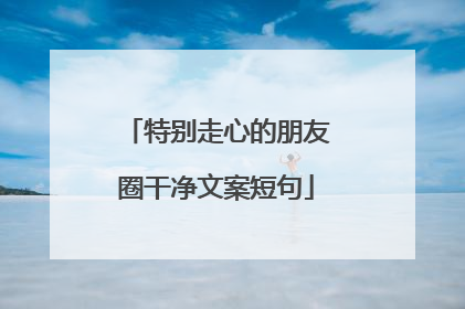 特别走心的朋友圈干净文案短句