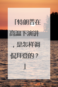 特朗普在高温下演讲，是怎样调侃拜登的？