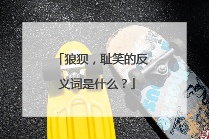 狼狈，耻笑的反义词是什么？