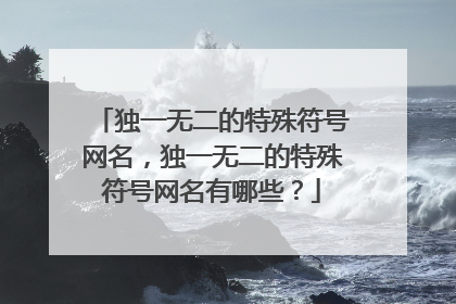 独一无二的特殊符号网名,独一无二的特殊符号网名有哪些?
