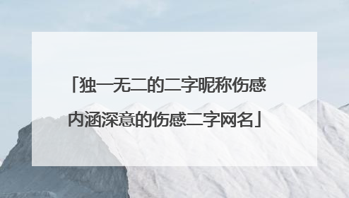 独一无二的二字昵称伤感 内涵深意的伤感二字网名