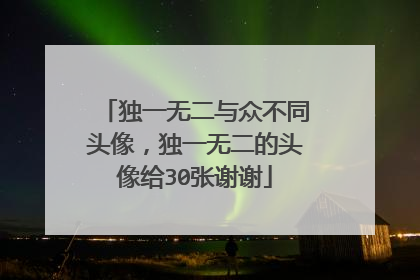 独一无二与众不同头像，独一无二的头像给30张谢谢