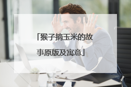 猴子摘玉米的故事原版及寓意
