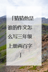 猜猜他是谁的作文怎么写三年级上册两百字