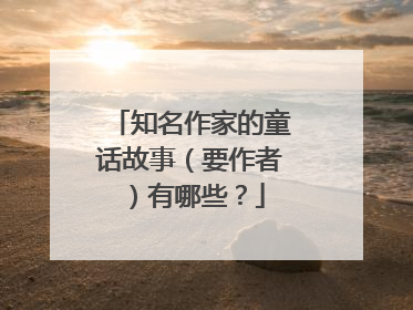 知名作家的童话故事（要作者）有哪些？