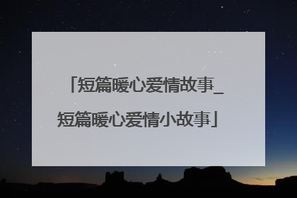 短篇暖心爱情故事_短篇暖心爱情小故事