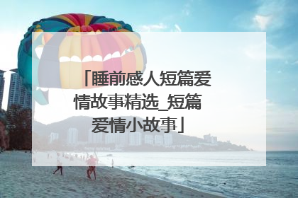 睡前感人短篇爱情故事精选_短篇爱情小故事