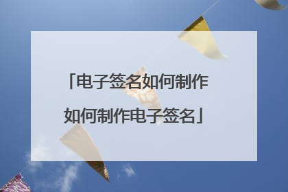 电子签名如何制作 如何制作电子签名