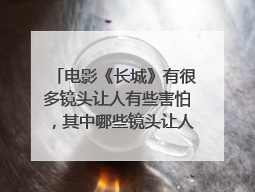 电影《长城》有很多镜头让人有些害怕，其中哪些镜头让人细思极恐？