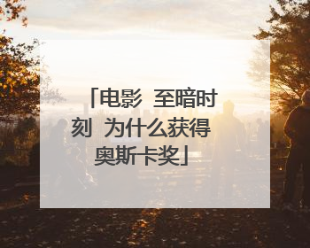 电影 至暗时刻 为什么获得奥斯卡奖