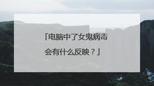 电脑中了女鬼病毒会有什么反映？