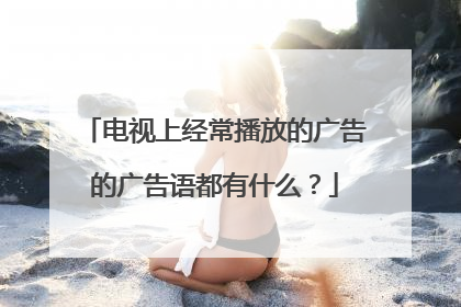 电视上经常播放的广告的广告语都有什么？