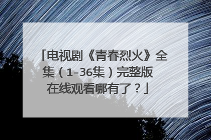 电视剧《青春烈火》全集（1-36集）完整版在线观看哪有了？
