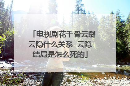电视剧花千骨云翳云隐什么关系 云隐结局是怎么死的