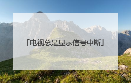 電視總是顯示信號中斷