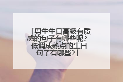 男生生日高级有质感的句子有哪些呢? 低调成熟点的生日句子有哪些?