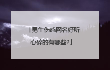 男生伤感网名好听心碎的有哪些?