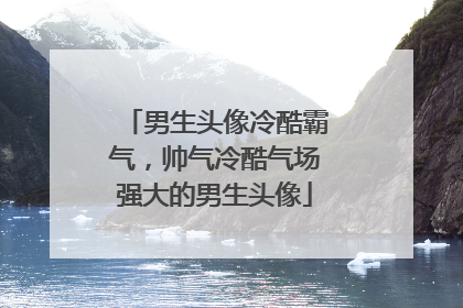 男生头像冷酷霸气，帅气冷酷气场强大的男生头像