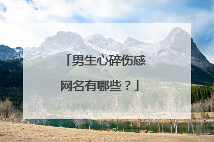 男生心碎伤感网名有哪些？