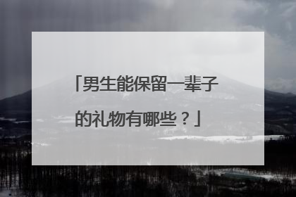 男生能保留一辈子的礼物有哪些？